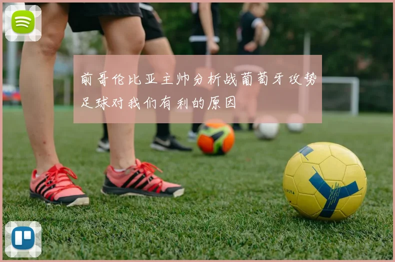 前哥伦比亚主帅分析战葡萄牙攻势足球对我们有利的原因