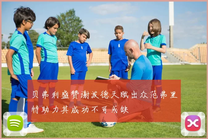 贝弗利盛赞谢泼德天赋出众范弗里特助力其成功不可或缺