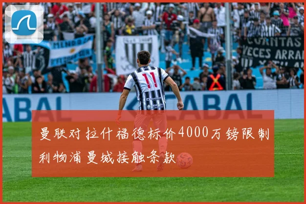 曼联对拉什福德标价4000万镑限制利物浦曼城接触条款