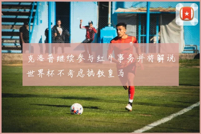 克洛普继续参与红牛事务并将解说世界杯不考虑执教皇马