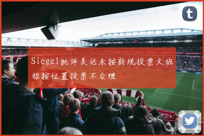 Siegel批评美记未按新规投票文班称按位置投票不合理