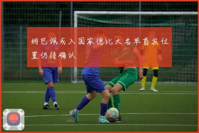 姆巴佩或入国家德比大名单首发位置仍待确认