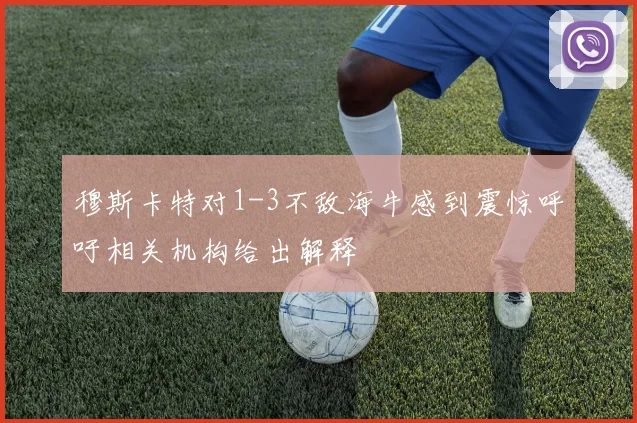 穆斯卡特对1-3不敌海牛感到震惊呼吁相关机构给出解释